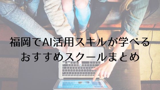 福岡のAI活用スキルおすすめスクールのトップ