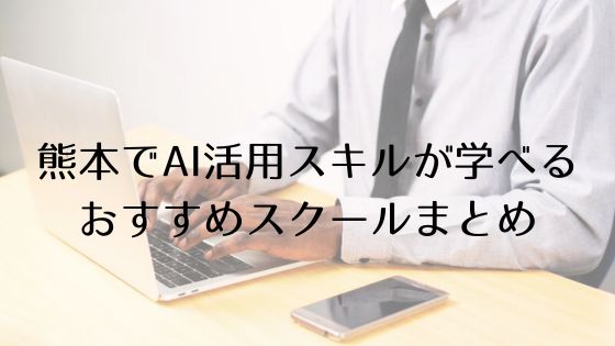 熊本のAI活用スキルおすすめスクールのトップ