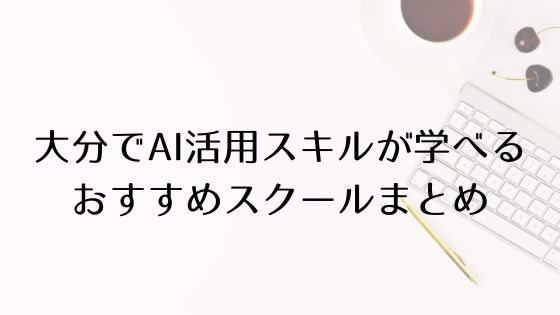 大分のAI活用スキルおすすめスクールのトップ