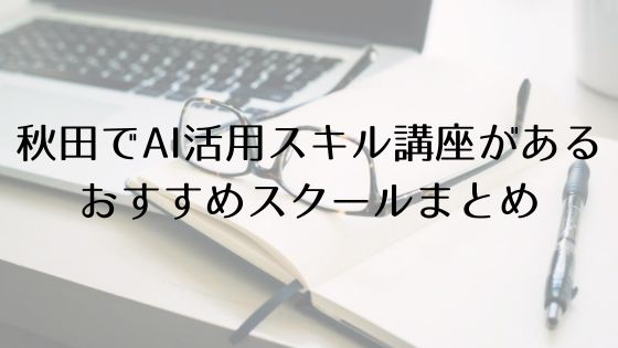 秋田のAI活用スキル講座があるおすすめスクールのトップ