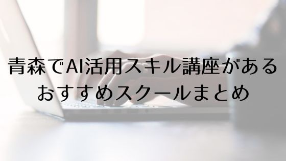 青森のAI活用スキル講座があるおすすめスクールのトップ