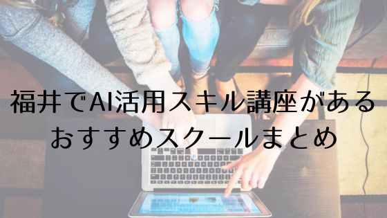 福井のAI活用スキル講座があるおすすめスクールのトップ