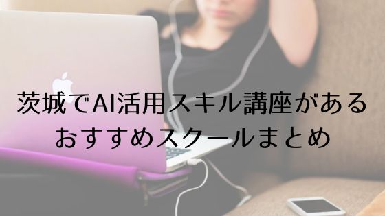 茨城のAI活用スキル講座があるおすすめスクールのトップ