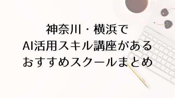 神奈川・横浜のAI活用スキル講座があるおすすめスクールのトップ