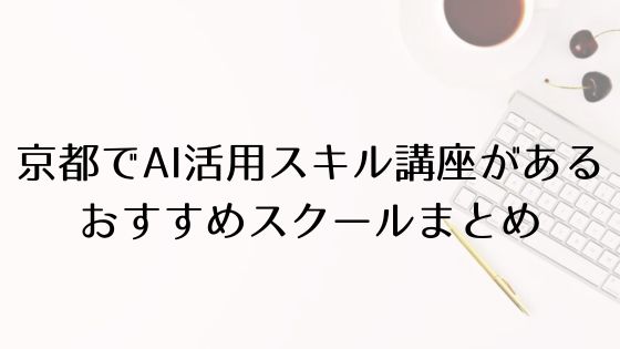 京都のAI活用スキル講座があるおすすめスクールのトップ