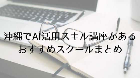 沖縄のAI活用スキル講座があるおすすめスクールのトップ