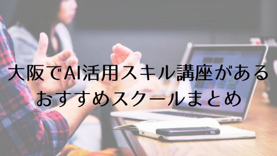 大阪のAI活用スキル講座があるおすすめスクールのトップ