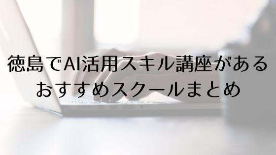 徳島のAI活用スキル講座があるおすすめスクールのトップ